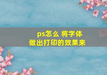 ps怎么 将字体做出打印的效果来